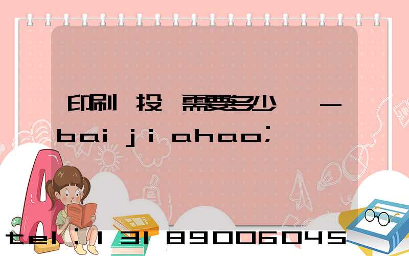 印刷廠投資需要多少錢 -baijiahao